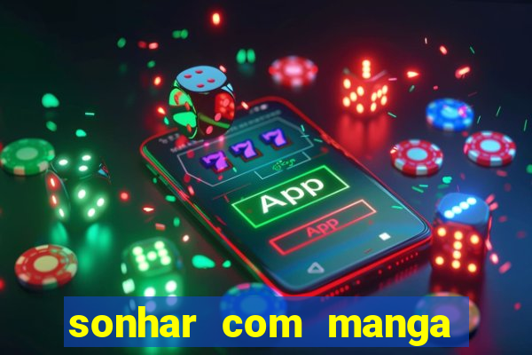 sonhar com manga no jogo do bicho